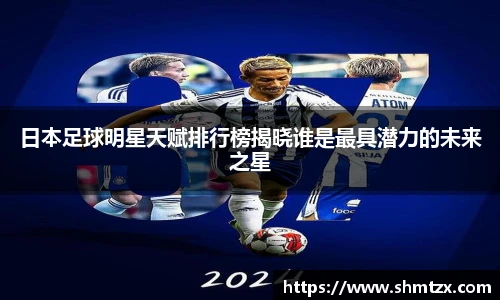 日本足球明星天赋排行榜揭晓谁是最具潜力的未来之星